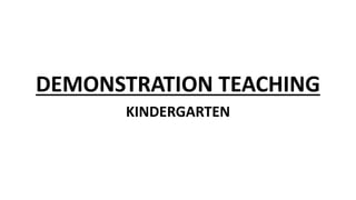 DEMONSTRATION TEACHING
KINDERGARTEN
 