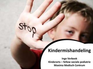 Kindermishandeling
Inge Verbeek
Kinderarts – fellow sociale pediatrie
Maxima Medisch Centrum
 