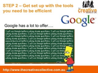 STEP 2 – Get set up with the tools you need to be efficient Google has a lot to offer…. 