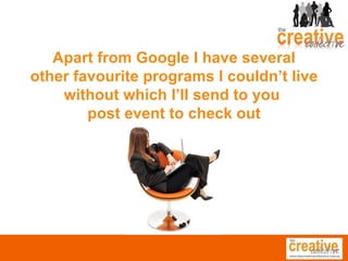 Apart from Google I have several other favourite programs I couldn’t live without which I’ll send to you  post event to check out 