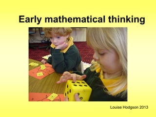 Early mathematical thinking
Louise Hodgson 2013
 