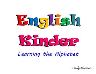 English
Kinder
English
Kinder
Learning the Alphabet
-roselynbbarcoma-
 