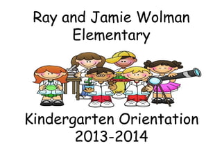 Ray and Jamie Wolman
      Elementary




Kindergarten Orientation
       2013-2014
 