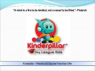 “A mind is a fire to be kindled, not a vessel to be filled.”- Plutarch

Kinderpillar – Preschool & Daycare Franchise Offer

 
