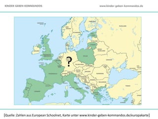 [Quelle: Zahlen aus European Schoolnet, Karte unter www.kinder-geben-kommandos.de/europakarte]
?
KINDER GEBEN KOMMANDOS www.kinder-geben-kommandos.de
 
