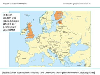 [Quelle: Zahlen aus European Schoolnet, Karte unter www.kinder-geben-kommandos.de/europakarte]
In diesen
Ländern wird
Programmieren
schon in der
Grundschule
unterrichtet
KINDER GEBEN KOMMANDOS www.kinder-geben-kommandos.de
 