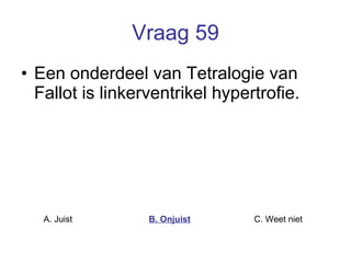 Vraag 59 Een onderdeel van Tetralogie van Fallot is linkerventrikel hypertrofie.   A. Juist B. Onjuist C. Weet niet  