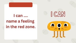 I CAN
I CAN
I can ....
name a feeling
in the red zone.