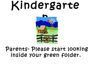 Kindergarte
n
Parents- Please start looking
inside your green folder.
 