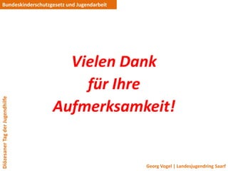 Bundeskinderschutzgesetz und Jugendarbeit




                                   Vielen Dank
                                     für Ihre
Diözesaner Tag der Jugendhilfe




                                 Aufmerksamkeit!


                                            Georg Vogel | Landesjugendring Saarf
 