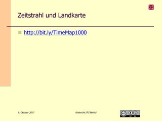 Zeitstrahl und Landkarte
 http://bit.ly/TimeMap1000
9. Oktober 2017 KinderUni (FU Berlin)
 