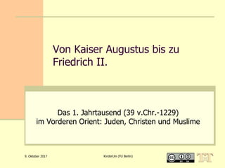 Von Kaiser Augustus bis zu
Friedrich II.
Das 1. Jahrtausend (39 v.Chr.-1229)
im Vorderen Orient: Juden, Christen und Muslime
9. Oktober 2017 KinderUni (FU Berlin)
 