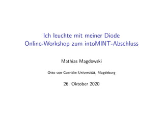 Ich leuchte mit meiner Diode
Online-Workshop zum intoMINT-Abschluss
Mathias Magdowski
Otto-von-Guericke-Universit¨at, Magdeburg
26. Oktober 2020
 