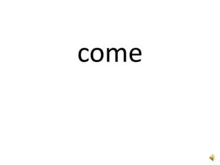 come
