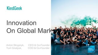 Innovation
On Global Market
2018
Anton Skrypnyk, CEO & Co-Founder
Yurii Gnatyuk, COO & Co-Founder
 