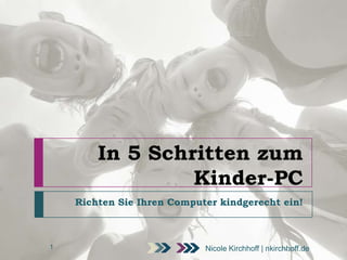 In 5 Schritten zum
Kinder-PC
Richten Sie Ihren Computer kindgerecht ein!

1

Nicole Kirchhoff | nkirchhoff.de

 