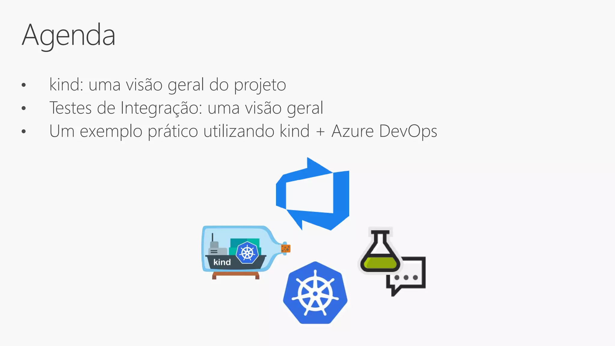 Agenda
• kind: uma visão geral do projeto
• Testes de Integração: uma visão geral
• Um exemplo prático utilizando kind + Azure DevOps
 