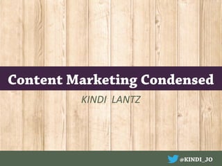 KINDI LANTZ
Content Marketing Condensed
@KINDI_JO
 