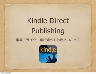 Kindle	
  Direct	
  
                   Publishing
               編集・ライター業が知っておきたいこと？




12年11月22日木曜日
 