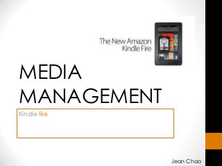 MEDIA
MANAGEMENT
Kindle fire
Jean Chao
 
