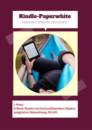 Kindle-Paperwhite
oder Buchpreise gewinnen!
1. Preis:
E-Book-Reader mit hochauflösendem Display,
integrierter Beleuchtung, WLAN
 