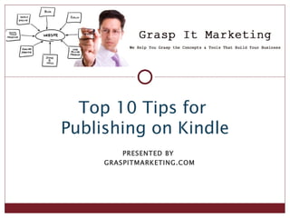 Top 10 Tips for
Publishing on Kindle
         PRESENTED BY
     GRASPITMARKETING.COM
 