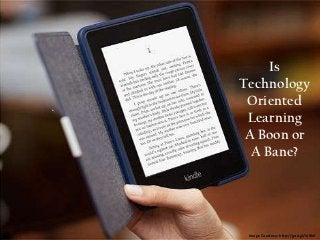 Is
     Technology
      Oriented
•.
      Learning
      A Boon or
       A Bane?




      Image Courtesy: http://goo.gl/l49bV
 