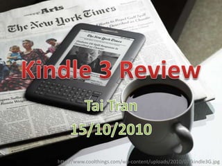 Kindle 3 Review Tai Tran 15/10/2010 http://www.coolthings.com/wp-content/uploads/2010/07/kindle3G.jpg 