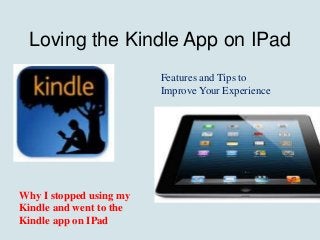 Loving the Kindle App on IPad
Features and Tips to
Improve Your Experience
Why I stopped using my
Kindle and went to the
Kindle app on IPad
 