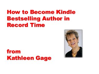 How to Become Kindle
Bestselling Author in
Record Time
from
Kathleen Gage
 
