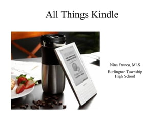 All Things Kindle Nina Franco, MLS Burlington Township High School 