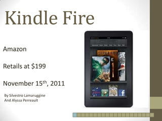 Kindle Fire
Amazon

Retails at $199

November 15th, 2011
By Silvestro Lamaruggine
And Alyssa Perreault
 