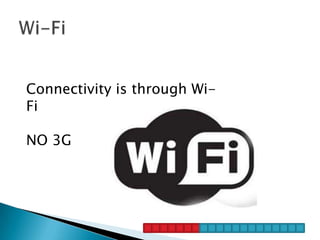 Connectivity is through Wi-
Fi

NO 3G
 