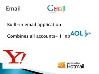 Built-in email application

Combines all accounts- 1 inbox
 