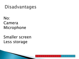 No:
Camera
Microphone

Smaller screen
Less storage
 