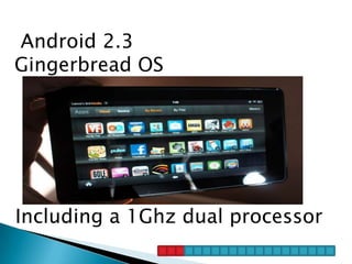 Android 2.3
Gingerbread OS




Including a 1Ghz dual processor
 