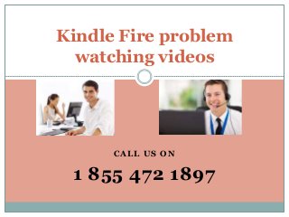 CALL US ON
1 855 472 1897
Kindle Fire problem
watching videos
 