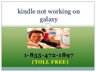 1-855-472-1897
(TOLL FREE)
kindle not working on
galaxy
 