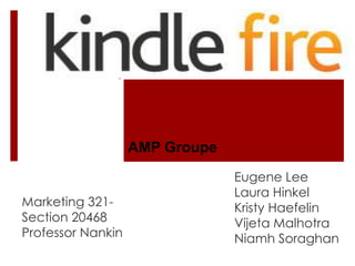 AMP Groupe
                                Eugene Lee
                                Laura Hinkel
Marketing 321-                  Kristy Haefelin
Section 20468                   Vijeta Malhotra
Professor Nankin                Niamh Soraghan
 