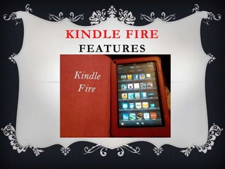 KINDLE FIRE
 FEATURES
 