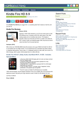 HQPRODUCTSHQ
Contact Us     Privacy Policy       Terms Of Use       About Us                                                          Search


 Kindle Fire HD 8.9                                                                                      Search Posts
  Computer, tablet and Accessory Reviews on January 31st, 2013
                                                                                                         Search

                                                                                                         Categories
                                                                                                         Bacon
                                                                                                         Blu Ray Player Reviews
                                                                                                         Computer, tablet and Accessory Reviews
 Is the Kindle Fire HD 8.9 just a bigger HD 7, or something else? Don’t decide on that fire until        Digital Camera Reviews
 you see my                                                                                              HDTV and Streaming Player Reviews
                                                                                                         Nerdy Stuff
                                                                                                         News
 Kindle Fire Reviews                                                                                     Other Electronics Reviews
                             Picture (10/10)                                                             Uncategorized

                             Sporting a 1920×1200 resolution on an 8.9 inch screen gives us 254          Recent Posts
                             PPI (Pixel-per-inch.) It boasts an IPS LCD, which gives it nice, wide       Pluto’s new moon. Vulcan?
                             viewing angles and an incredibly clear picture. This display is             Man busted fir cheating due to mapping app
                                                                                                         Google virtual glasses!
                             beautiful, easily one of the best you’ll find on a tablet, and unlike the
                                                                                                         Who wants to tweet after they die? I do!
                             HD 7 it doesn’t suffer from bleeding edges. With crisp text and vibrant     Playstation 4?
                             colors the Kinle Fire 8.9 scored big here.
                                                                                                         Links
 Hardware (9/10)
                                                                                                         More Technology Humor
 With a Dual core 1500 MHz ARM Cortex-A9 processor and a gig of RAM, the Kindle Fire HD 8.9              More Technology News
                                                                                                         Technology Humor
 is a bit beefier than its smaller brother. I’ve not experienced any noticeable drag while scrolling     Technology News
 or slowdown while gaming. There is also a 1.3 megapixel camera for video calls, and a built-in 32       Technology News and Reviews
 GB of storage, which is great. Unfortunately there is no Micro-SD slot.

 Kindle Fire HD 8.9″, Dolby Audio, Dual-Band Wi-Fi, 16 GB – Includes
 Special Offers
                                   Stunning 1920×1200 HD display with rich color and deep contrast
                                from any viewing angle
                                   Exclusive Dolby audio and dual stereo speakers for crisp,
                                booming sound without distortion
                                   Ultra-fast Wi-Fi – dual-antenna, dual-band Wi-Fi for 35% faster
                                downloads and streaming
                                   Over 22 million movies, TV shows, songs, magazines, books,
                                audiobooks, and popular apps and games

                                The 8.9” screen on Kindle Fire HD features an incredible
 1920×1200 HD display, and the highest resolution of any of our tablets. But a truly advanced HD
 experience doesn’t stop with just a high resolution screen. Kindle Fire HD delivers rich colo

 List Price: $ 299.00

 Price: $ 299.00
 