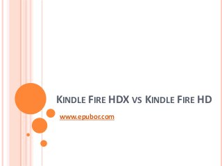 KINDLE FIRE HDX VS KINDLE FIRE HD
www.epubor.com
 