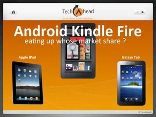 Android	
  Kmarket	
  share	
  ?ire
 ea*ng	
  up	
  whose	
  
                          indle	
  F
 Apple	
  iPad                Galaxy	
  Tab




                                          ©	
  TechAhead
 