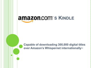 ’s KindleCapable of downloading 300,000 digital titles over Amazon’s Whispernet internationally~