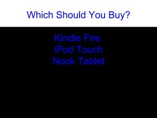 Which Should You Buy? Kindle Fire  iPod Touch Nook Tablet Barnes and Nobel announced the Nook Tablet that will compete head to head with the Kindle Fire for holiday sales. We compare the specs of both and decide Nook is a little superior Kindle Fire, but a 4th generation iPod Touch  is by far the better purchase. 