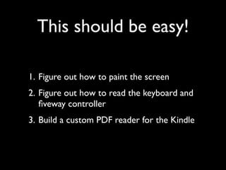 This should be easy!

1. Figure out how to paint the screen
2. Figure out how to read the keyboard and
   ﬁveway controlle...