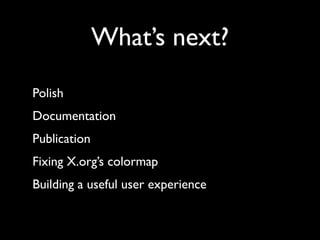 What’s next?
Polish
Documentation
Publication
Fixing X.org’s colormap
Building a useful user experience
 
