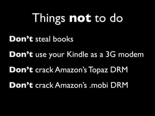 Things not to do
Don’t steal books
Don’t use your Kindle as a 3G modem
Don’t crack Amazon’s Topaz DRM
Don’t crack Amazon’s .mobi DRM
 
