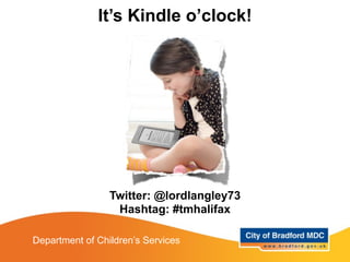 It’s Kindle o’clock!




                 Twitter: @lordlangley73
                  Hashtag: #tmhalifax

Department of Children’s Services
 