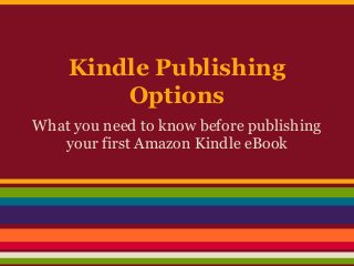 Kindle Publishing
        Options
What you need to know before publishing
   your first Amazon Kindle eBook
 